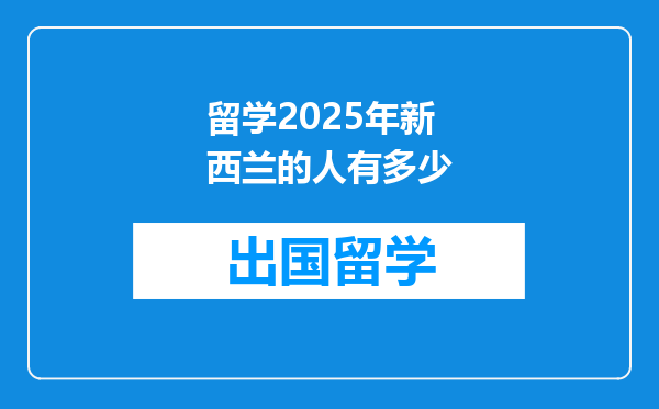 留学2025年新西兰的人有多少