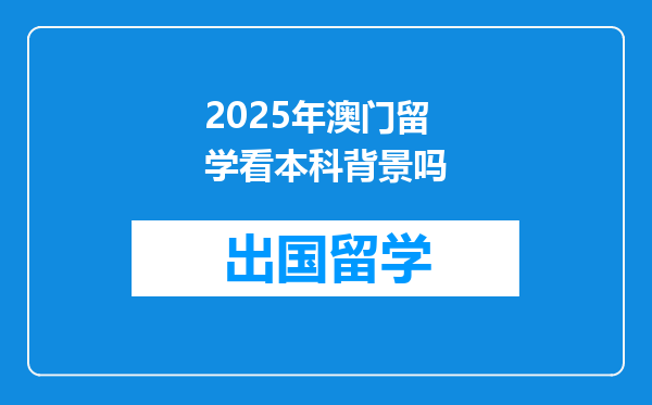 2025年澳门留学看本科背景吗