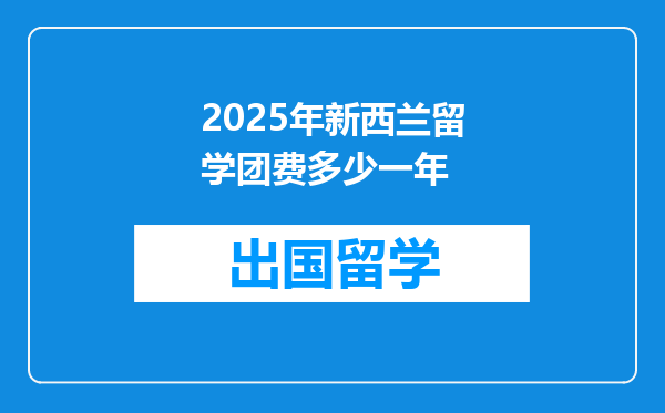 2025年新西兰留学团费多少一年