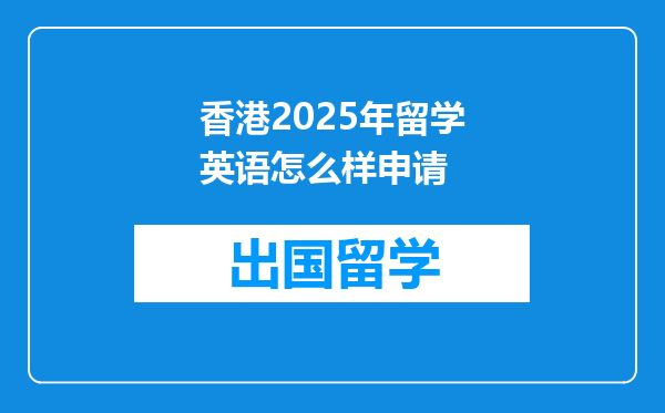 香港2025年留学英语怎么样申请