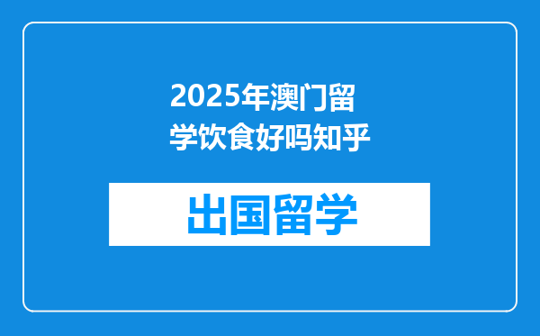 2025年澳门留学饮食好吗知乎
