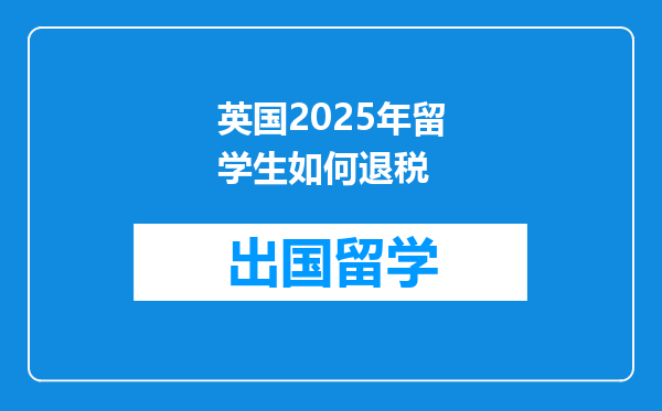 英国2025年留学生如何退税