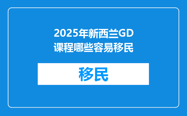 2025年新西兰GD课程哪些容易移民