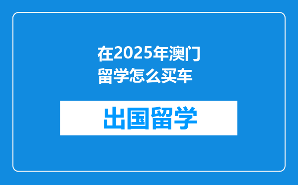 在2025年澳门留学怎么买车