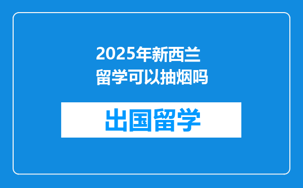 2025年新西兰留学可以抽烟吗