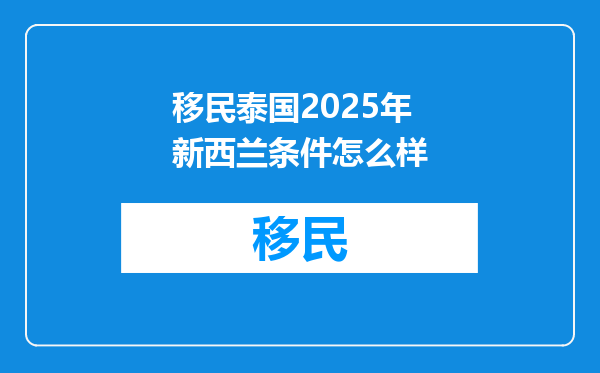移民泰国2025年新西兰条件怎么样