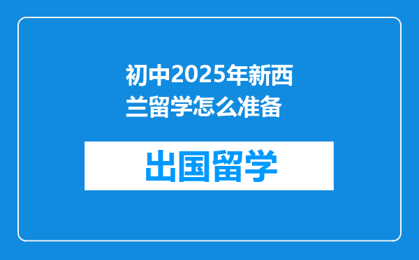 初中2025年新西兰留学怎么准备