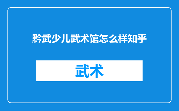 黔武少儿武术馆怎么样知乎