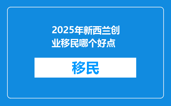 2025年新西兰创业移民哪个好点