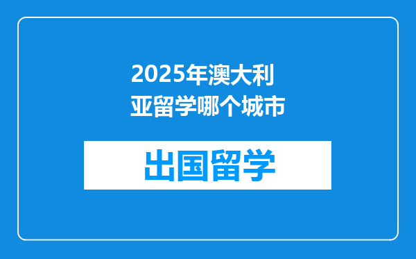 2025年澳大利亚留学哪个城市