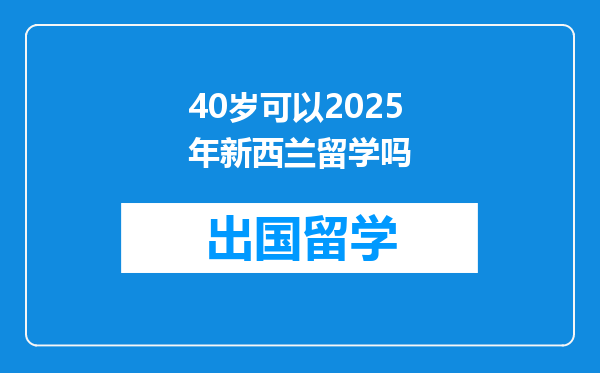 40岁可以2025年新西兰留学吗