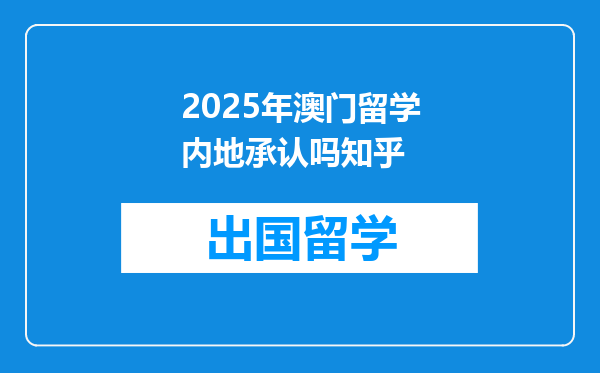 2025年澳门留学内地承认吗知乎