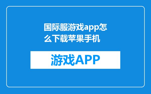 国际服游戏app怎么下载苹果手机