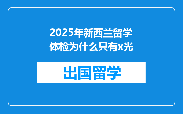 2025年新西兰留学体检为什么只有x光