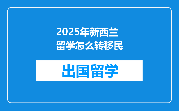 2025年新西兰留学怎么转移民