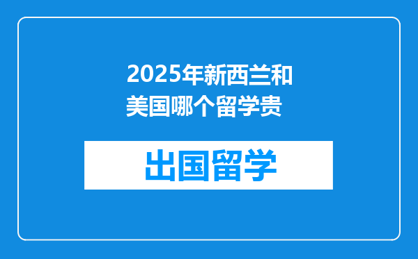 2025年新西兰和美国哪个留学贵