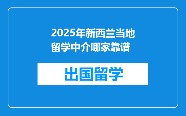 2025年新西兰当地留学中介哪家靠谱