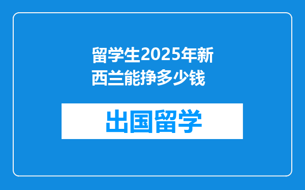 留学生2025年新西兰能挣多少钱