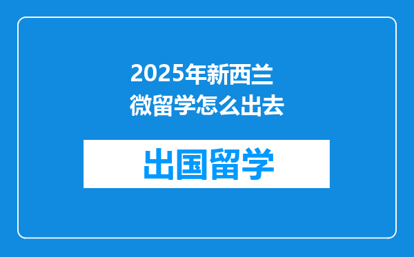 2025年新西兰微留学怎么出去