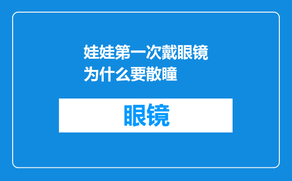 娃娃第一次戴眼镜为什么要散瞳