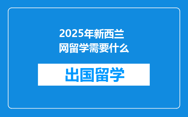 2025年新西兰网留学需要什么