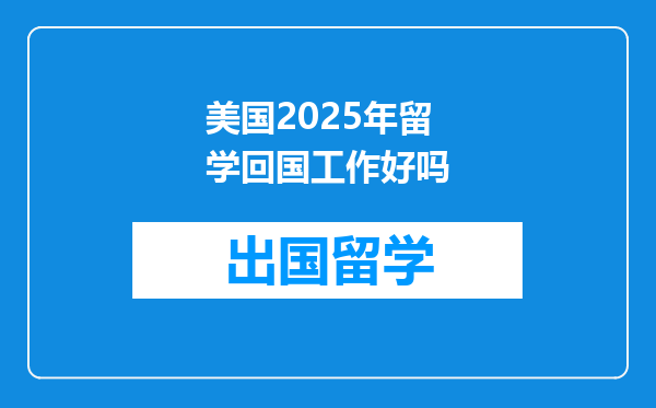 美国2025年留学回国工作好吗