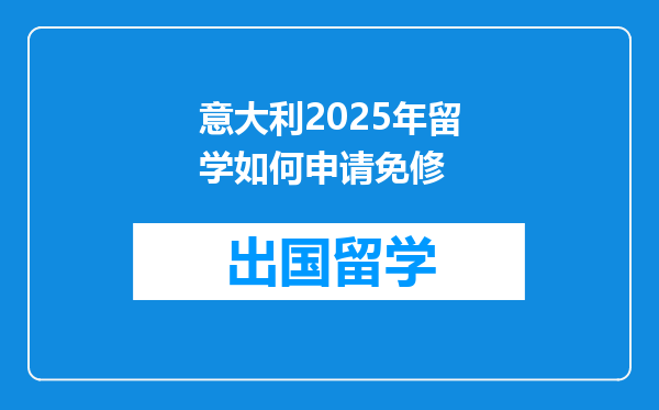 意大利2025年留学如何申请免修