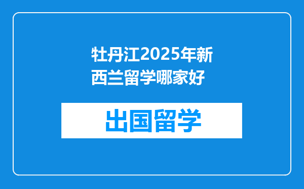 牡丹江2025年新西兰留学哪家好