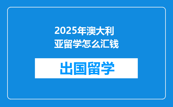 2025年澳大利亚留学怎么汇钱