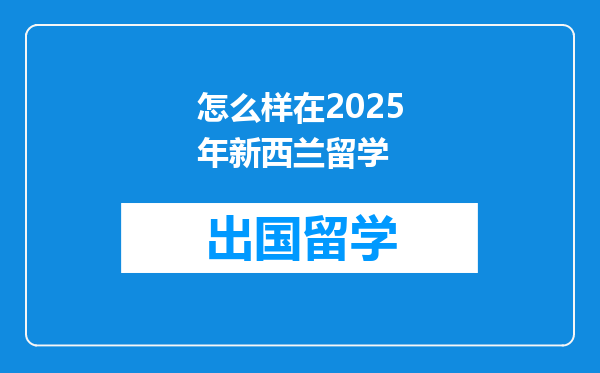 怎么样在2025年新西兰留学