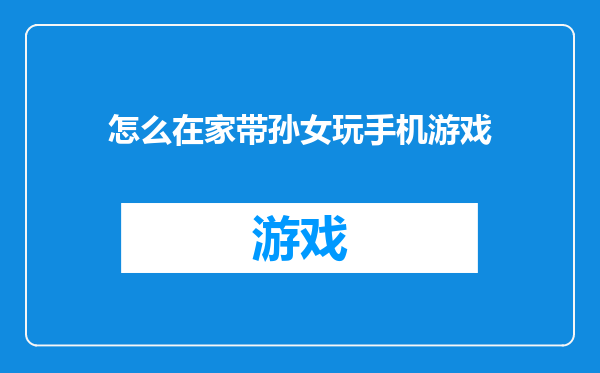 怎么在家带孙女玩手机游戏