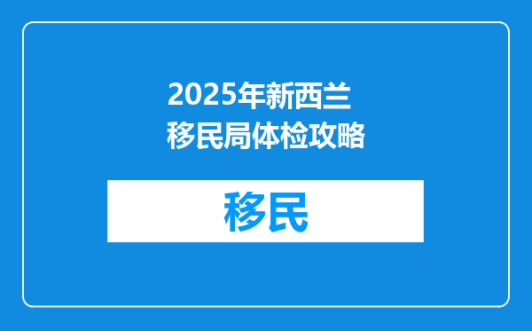 2025年新西兰移民局体检攻略