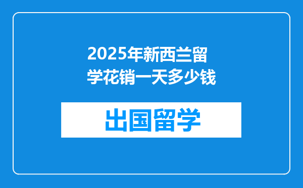 2025年新西兰留学花销一天多少钱