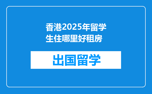 香港2025年留学生住哪里好租房