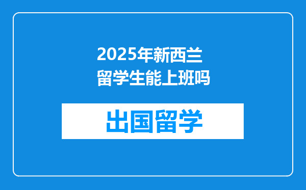 2025年新西兰留学生能上班吗