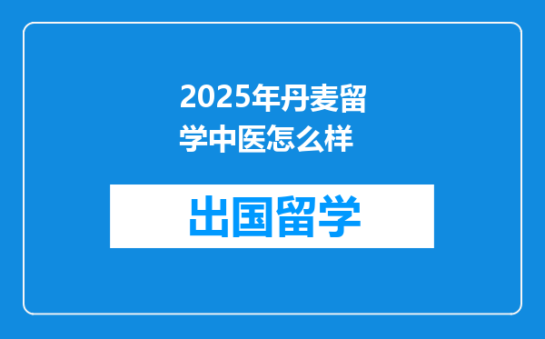 2025年丹麦留学中医怎么样