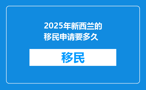 2025年新西兰的移民申请要多久