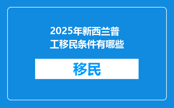 2025年新西兰普工移民条件有哪些