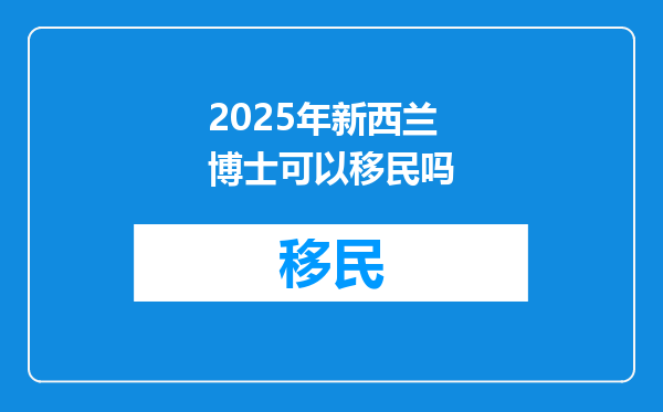 2025年新西兰博士可以移民吗