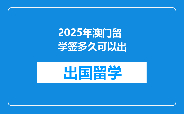 2025年澳门留学签多久可以出