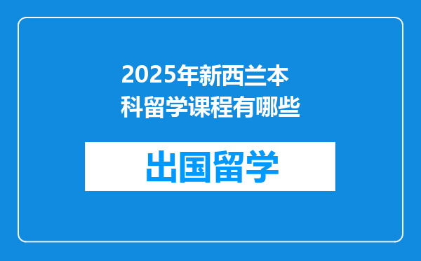 2025年新西兰本科留学课程有哪些