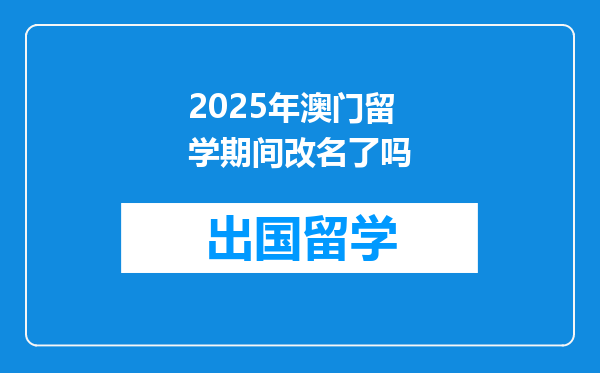 2025年澳门留学期间改名了吗