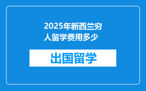 2025年新西兰穷人留学费用多少