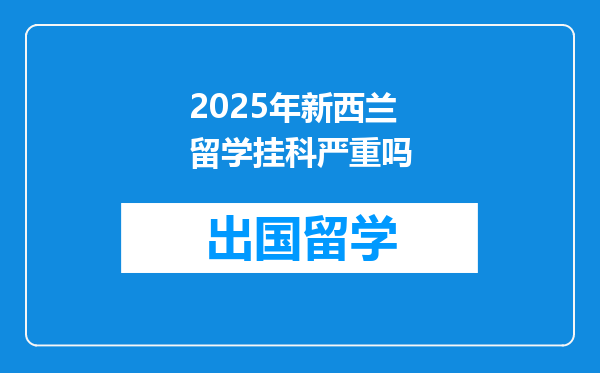 2025年新西兰留学挂科严重吗