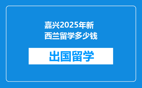 嘉兴2025年新西兰留学多少钱