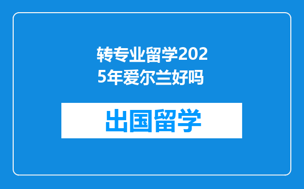 转专业留学2025年爱尔兰好吗
