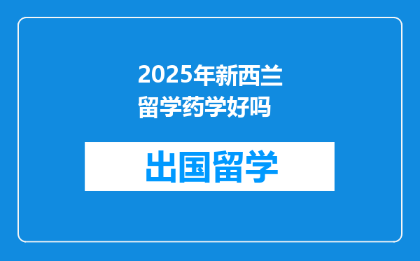 2025年新西兰留学药学好吗