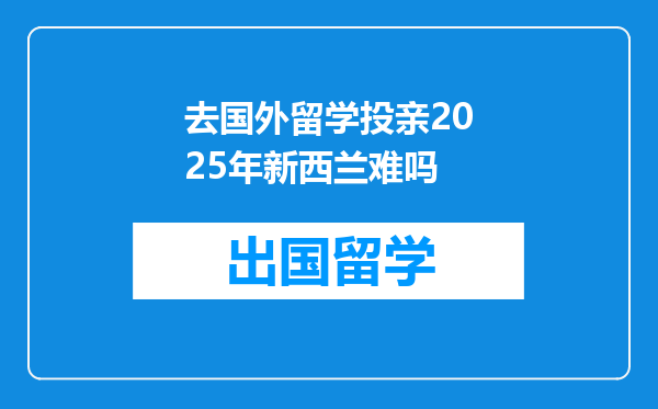 去国外留学投亲2025年新西兰难吗