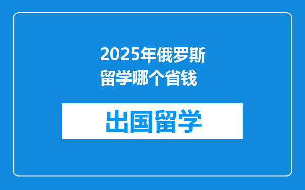 2025年俄罗斯留学哪个省钱