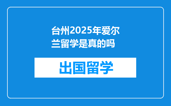 台州2025年爱尔兰留学是真的吗
